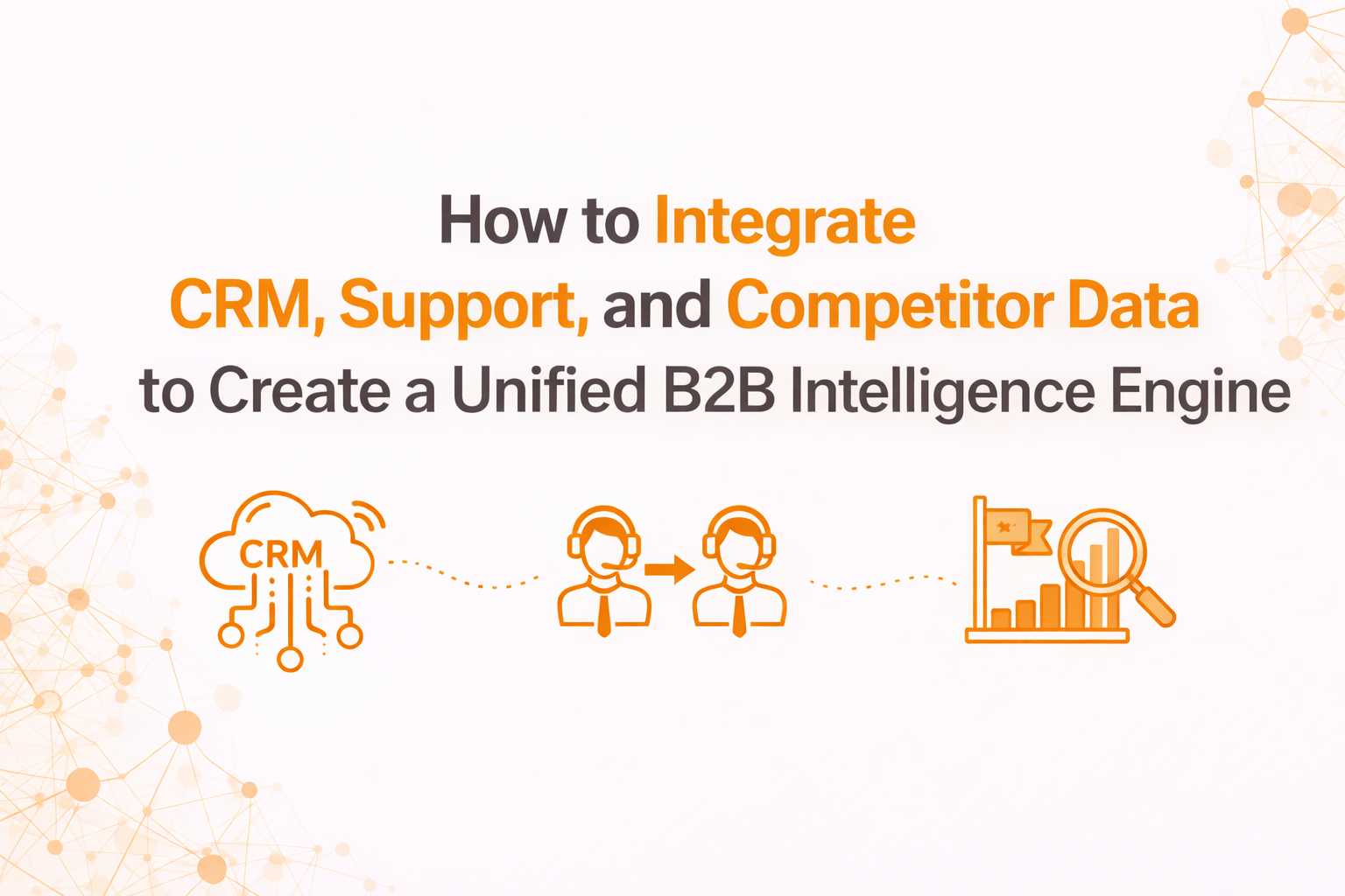 Connecting CRM, Support & Competitor Data for Unified B2B Intelligence
